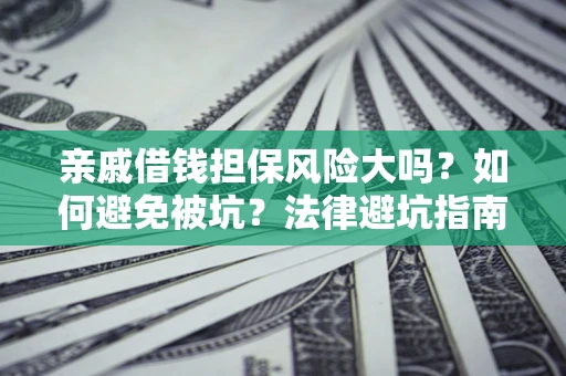 武汉亲戚借钱担保风险大吗？如何避免被坑？法律避坑指南