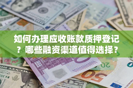 武汉如何办理应收账款质押登记？哪些融资渠道值得选择？