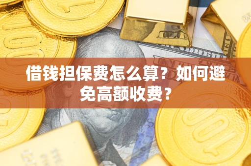 武汉借钱担保费怎么算？如何避免高额收费？