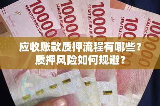 武汉应收账款质押流程有哪些？质押风险如何规避？