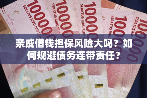 武汉亲戚借钱担保风险大吗？如何规避债务连带责任？
