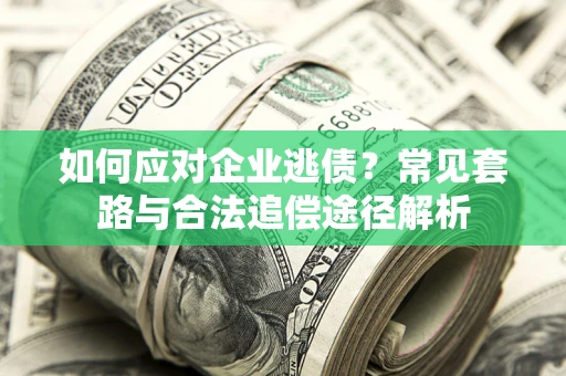 武汉如何应对企业逃债？常见套路与合法追偿途径解析