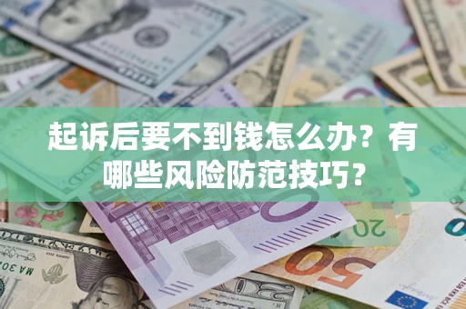 武汉起诉后要不到钱怎么办?有哪些风险防范技巧? 武汉起诉后要不到钱怎么办?有哪些风险防范技巧?