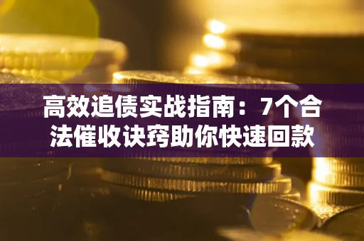 武汉高效追债实战指南：7个合法催收诀窍助你快速回款