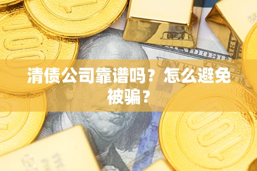 武汉清债公司靠谱吗？怎么避免被骗？