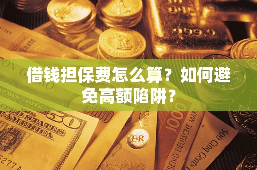 武汉借钱担保费怎么算？如何避免高额陷阱？