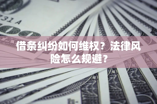 武汉借条纠纷如何维权？法律风险怎么规避？