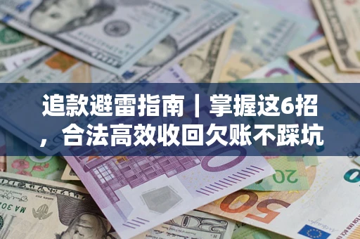 武汉追款避雷指南｜掌握这6招，合法高效收回欠账不踩坑