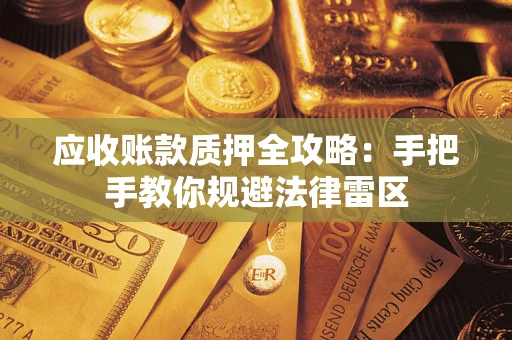 武汉应收账款质押全攻略：手把手教你规避法律雷区