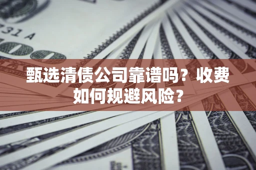 武汉甄选清债公司靠谱吗？收费如何规避风险？