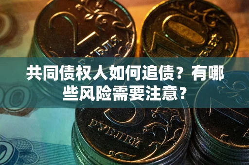 武汉共同债权人如何追债？有哪些风险需要注意？