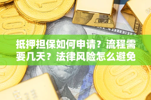武汉抵押担保如何申请？流程需要几天？法律风险怎么避免？避坑指南