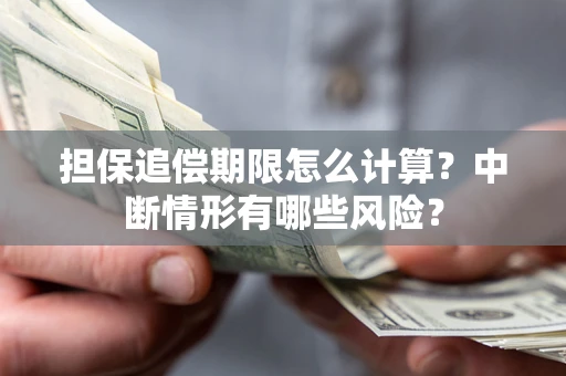 武汉担保追偿期限怎么计算？中断情形有哪些风险？