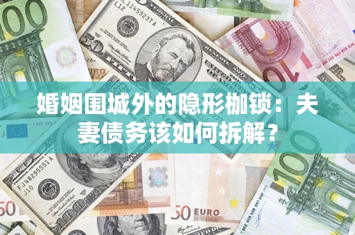 武汉婚姻围城外的隐形枷锁：夫妻债务该如何拆解？