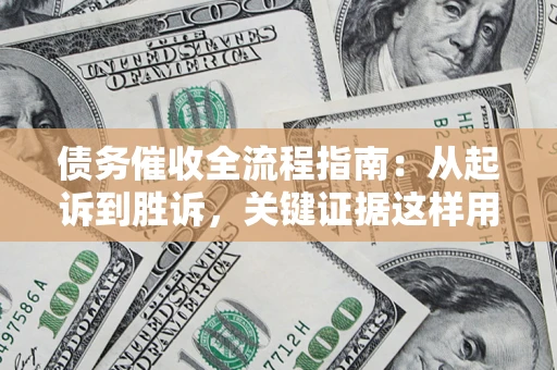 武汉债务催收全流程指南：从起诉到胜诉，关键证据这样用