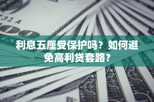 武汉利息五厘受保护吗？如何避免高利贷套路？