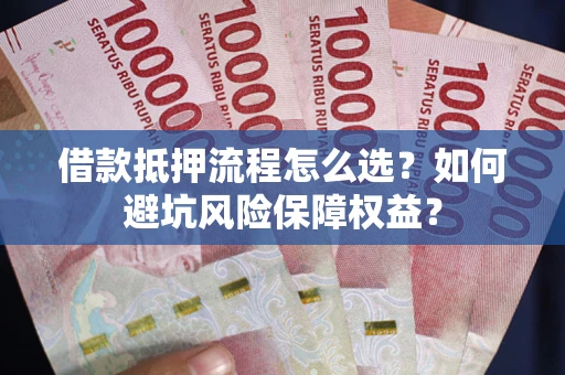 武汉借款抵押流程怎么选？如何避坑风险保障权益？