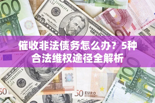武汉催收非法债务怎么办？5种合法维权途径全解析