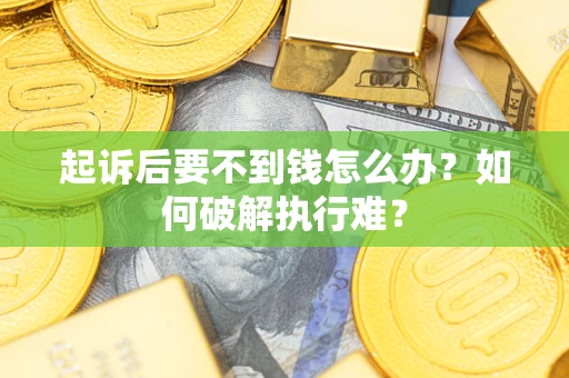武汉起诉后要不到钱怎么办？如何破解执行难？