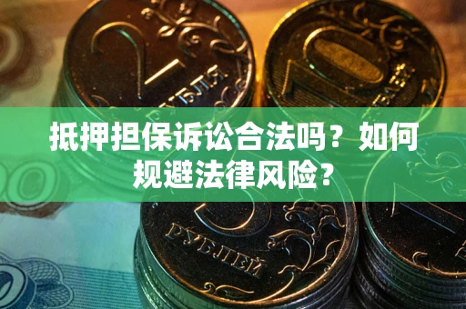 武汉抵押担保诉讼合法吗？如何规避法律风险？