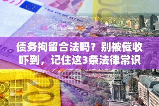 武汉债务拘留合法吗?别被催收吓到,记住这3条法律常识 武汉债务拘留合法吗?别被催收吓到,记住这3条法律常识