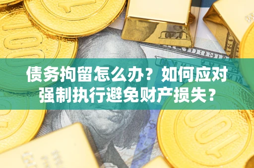 武汉债务拘留怎么办？如何应对强制执行避免财产损失？