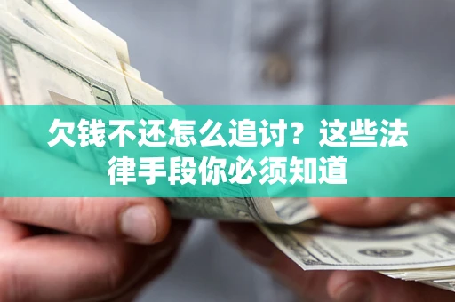 武汉欠钱不还怎么追讨？这些法律手段你必须知道