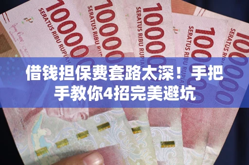 武汉借钱担保费套路太深！手把手教你4招完美避坑