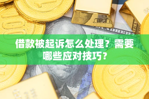 武汉借款被起诉怎么处理？需要哪些应对技巧？