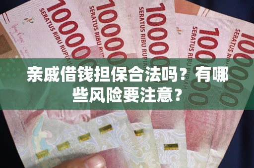 武汉亲戚借钱担保合法吗？有哪些风险要注意？