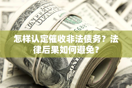 武汉怎样认定催收非法债务？法律后果如何避免？