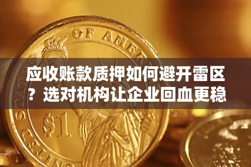 武汉应收账款质押如何避开雷区？选对机构让企业回血更稳