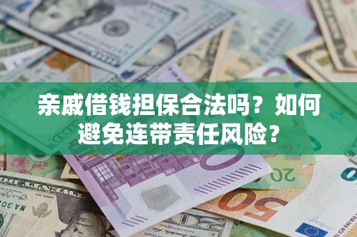 武汉亲戚借钱担保合法吗？如何避免连带责任风险？