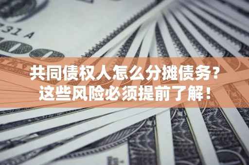 武汉共同债权人怎么分摊债务？这些风险必须提前了解！
