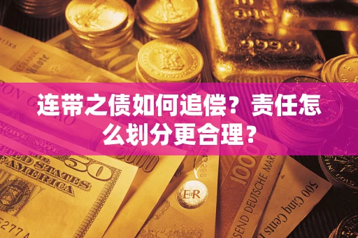 武汉连带之债如何追偿？责任怎么划分更合理？
