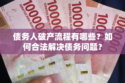 武汉债务人破产流程有哪些？如何合法解决债务问题？