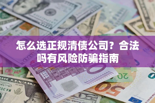 武汉怎么选正规清债公司？合法吗有风险防骗指南