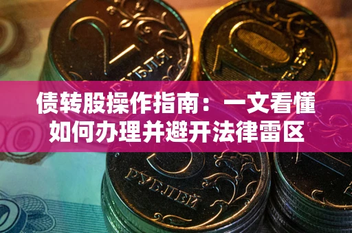 武汉债转股操作指南：一文看懂如何办理并避开法律雷区