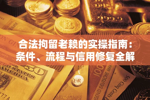 武汉合法拘留老赖的实操指南:条件、流程与信用修复全解析 武汉合法拘留老赖的实操指南:条件、流程与信用修复全解析