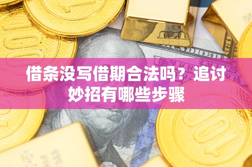 武汉借条没写借期合法吗？追讨妙招有哪些步骤