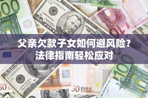 武汉父亲欠款子女如何避风险？法律指南轻松应对