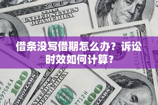 武汉借条没写借期怎么办？诉讼时效如何计算？