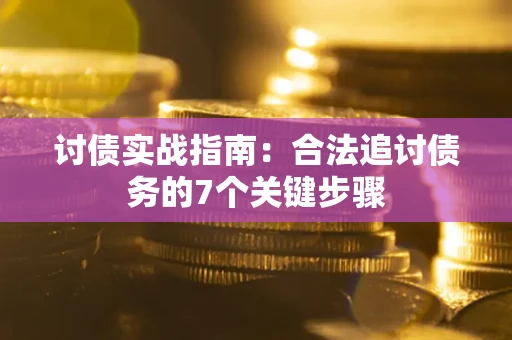 武汉讨债实战指南：合法追讨债务的7个关键步骤