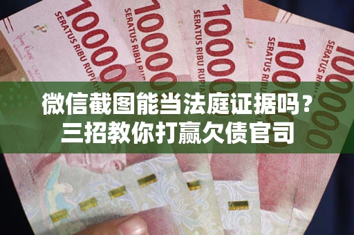 武汉微信截图能当法庭证据吗？三招教你打赢欠债官司