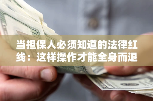 武汉当担保人必须知道的法律红线：这样操作才能全身而退