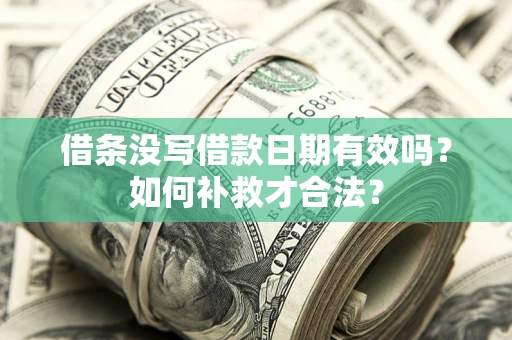 武汉借条没写借款日期有效吗？如何补救才合法？