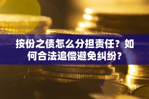 武汉按份之债怎么分担责任？如何合法追偿避免纠纷？