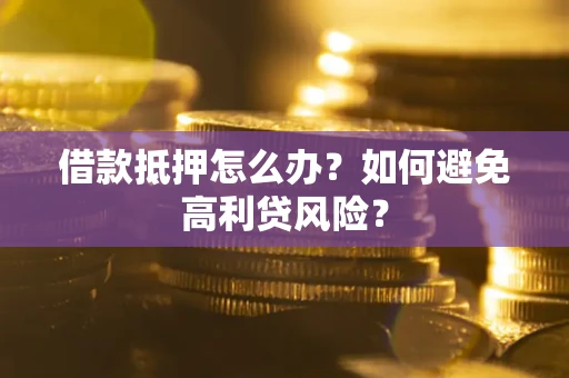 武汉借款抵押怎么办？如何避免高利贷风险？
