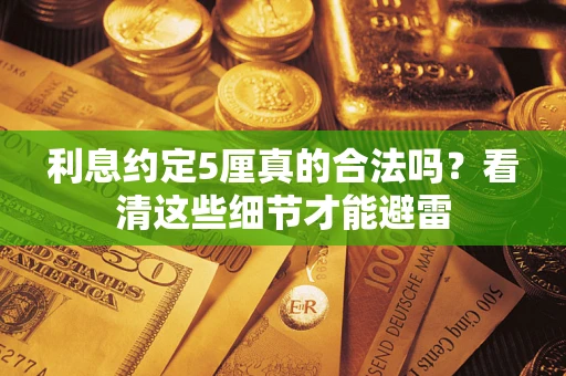 武汉利息约定5厘真的合法吗？看清这些细节才能避雷