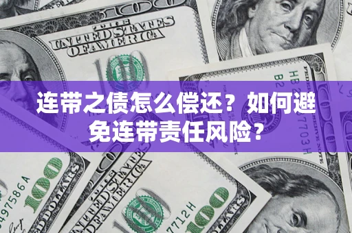 武汉连带之债怎么偿还？如何避免连带责任风险？